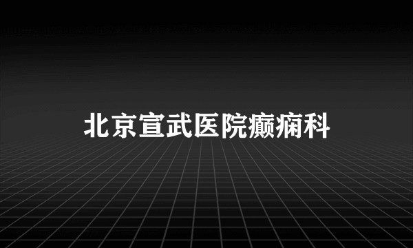 北京宣武医院癫痫科