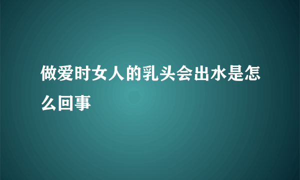 做爱时女人的乳头会出水是怎么回事