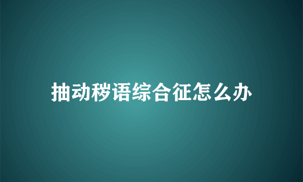 抽动秽语综合征怎么办