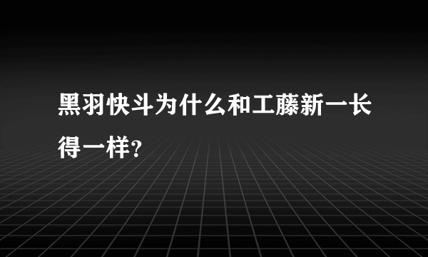 黑羽快斗为什么和工藤新一长得一样？