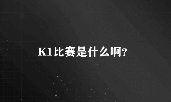 K1比赛是什么啊？