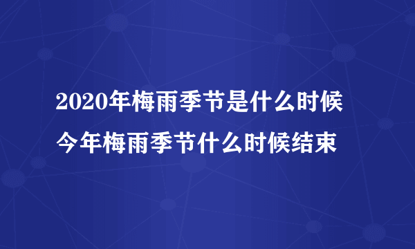 2020年梅雨季节是什么时候 今年梅雨季节什么时候结束