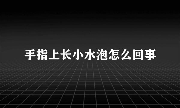 手指上长小水泡怎么回事