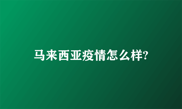 马来西亚疫情怎么样?