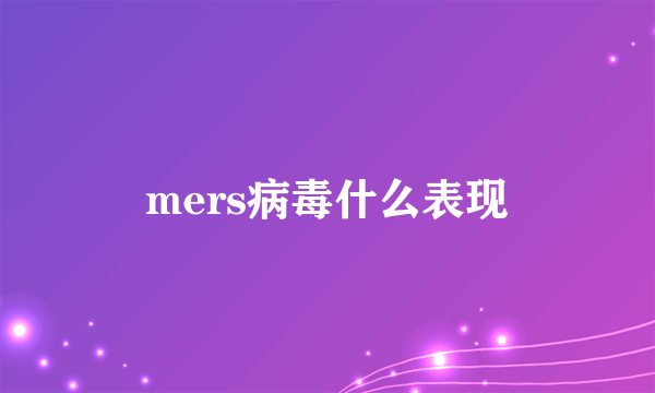 mers病毒什么表现