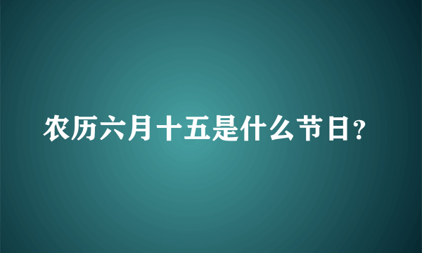 农历六月十五是什么节日？