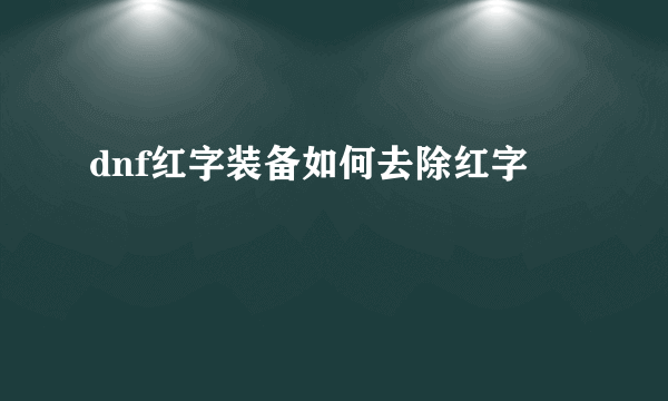 dnf红字装备如何去除红字