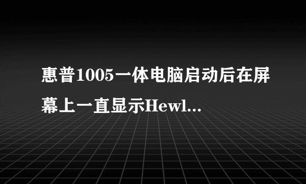 惠普1005一体电脑启动后在屏幕上一直显示Hewlett-packard这该怎么弄