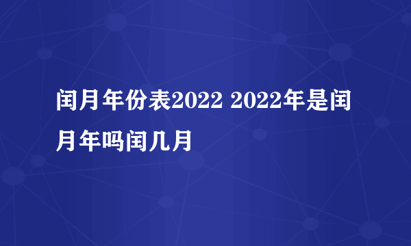 闰月年份表2022 2022年是闰月年吗闰几月