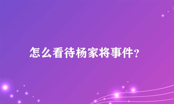 怎么看待杨家将事件？