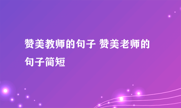 赞美教师的句子 赞美老师的句子简短