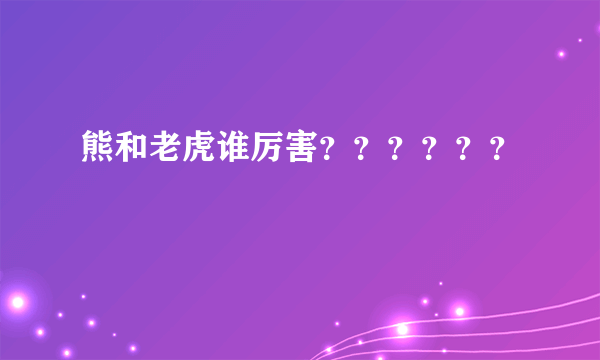 熊和老虎谁厉害？？？？？？