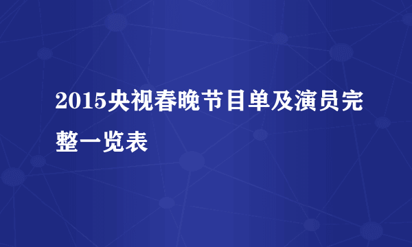 2015央视春晚节目单及演员完整一览表