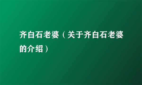 齐白石老婆（关于齐白石老婆的介绍）