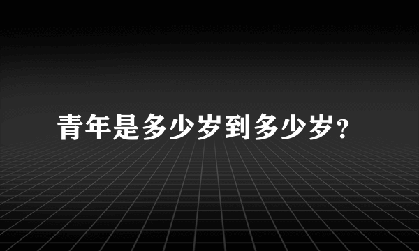 青年是多少岁到多少岁？