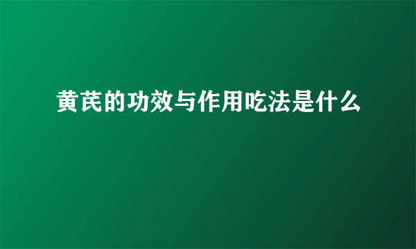 黄芪的功效与作用吃法是什么