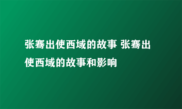 张骞出使西域的故事 张骞出使西域的故事和影响