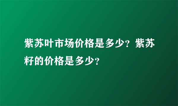 紫苏叶市场价格是多少？紫苏籽的价格是多少？