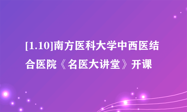 [1.10]南方医科大学中西医结合医院《名医大讲堂》开课