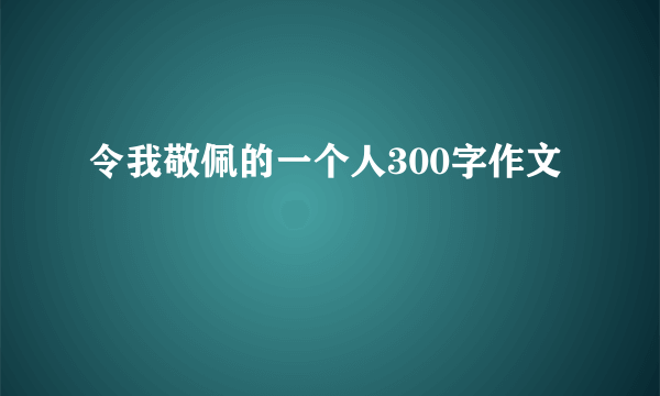 令我敬佩的一个人300字作文