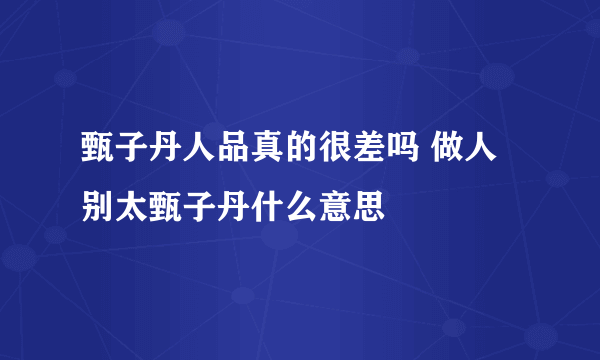 甄子丹人品真的很差吗 做人别太甄子丹什么意思