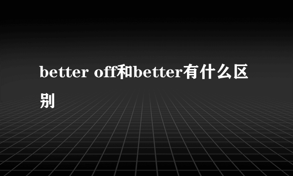 better off和better有什么区别