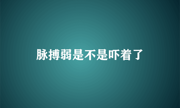 脉搏弱是不是吓着了