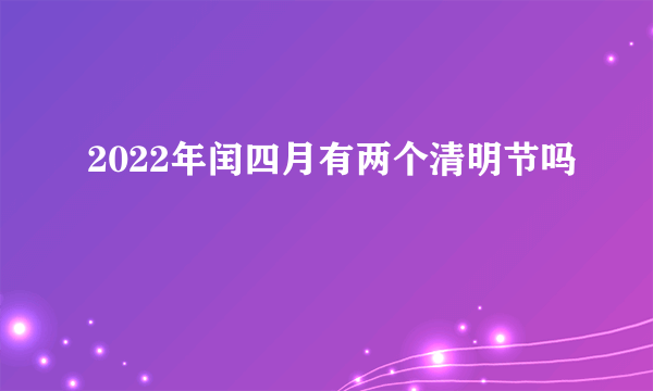 2022年闰四月有两个清明节吗