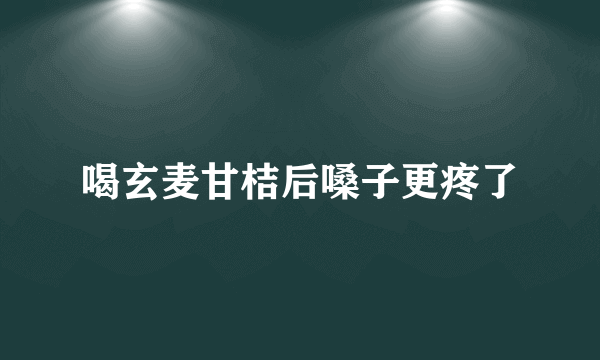 喝玄麦甘桔后嗓子更疼了