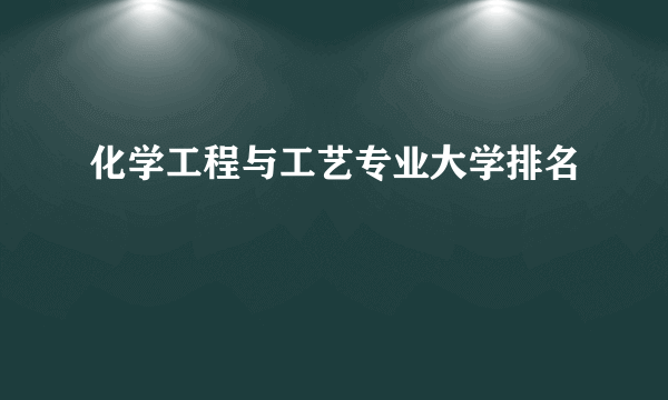 化学工程与工艺专业大学排名