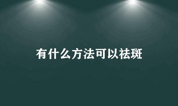 有什么方法可以祛斑