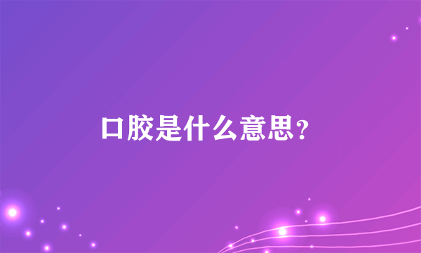 口胶是什么意思？