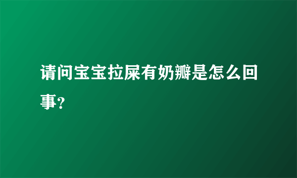 请问宝宝拉屎有奶瓣是怎么回事？