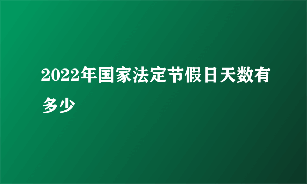 2022年国家法定节假日天数有多少