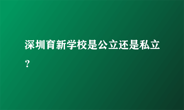 深圳育新学校是公立还是私立？