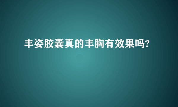 丰姿胶囊真的丰胸有效果吗?