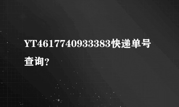 YT4617740933383快递单号查询？