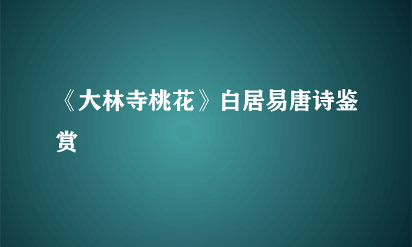 《大林寺桃花》白居易唐诗鉴赏