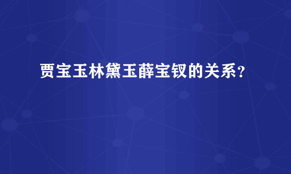 贾宝玉林黛玉薛宝钗的关系？