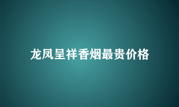 龙凤呈祥香烟最贵价格