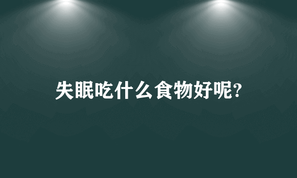 失眠吃什么食物好呢?