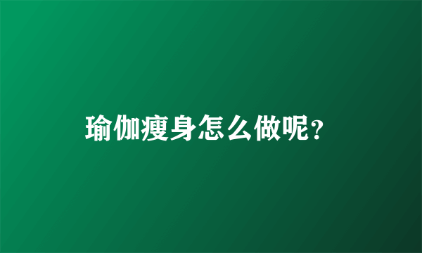 瑜伽瘦身怎么做呢？