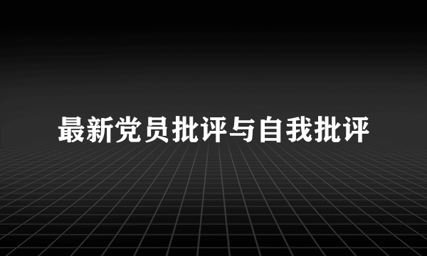 最新党员批评与自我批评