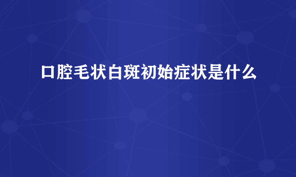 口腔毛状白斑初始症状是什么