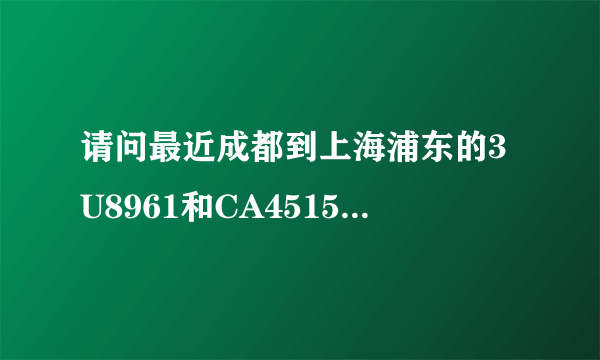 请问最近成都到上海浦东的3U8961和CA4515的准点率各是多少？