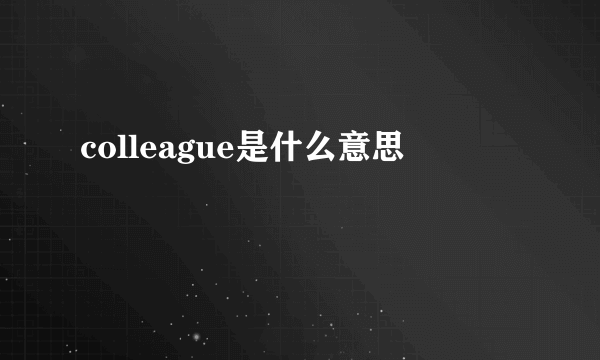 colleague是什么意思