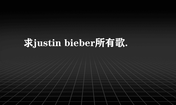 求justin bieber所有歌.