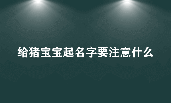 给猪宝宝起名字要注意什么