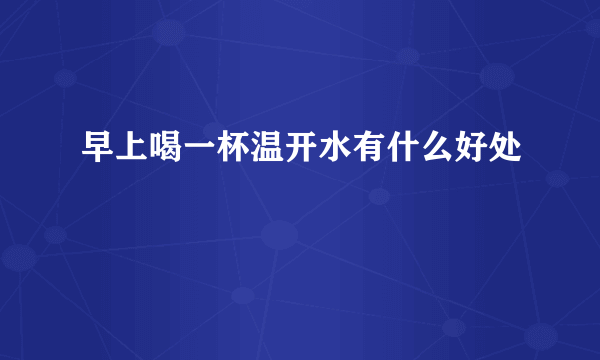 早上喝一杯温开水有什么好处