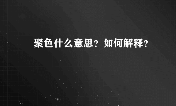 麤聚色什么意思？如何解释？